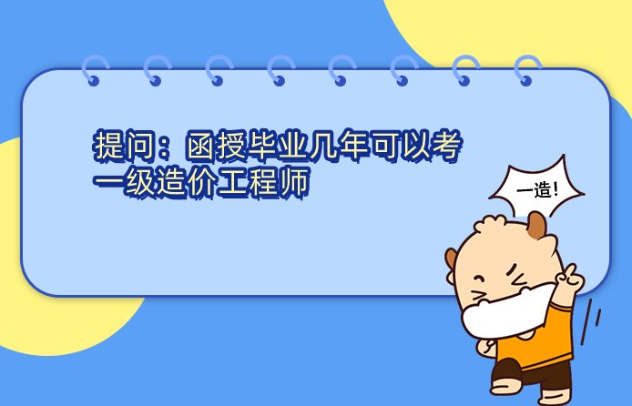 函授毕业几年可以考一级造价工程师? 函授毕业几年可以考一级造价工程师?
