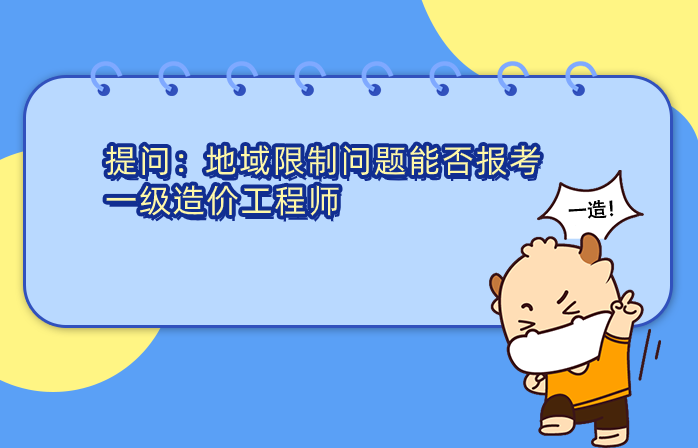 地域限制问题能否报考一级造价工程师? 地域限制问题能否报考一级造价工程师?