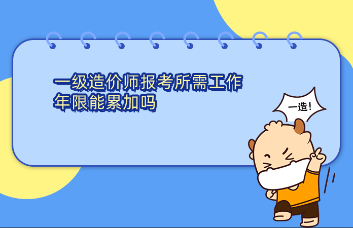 一级造价师报考所需工作年限能累加吗
