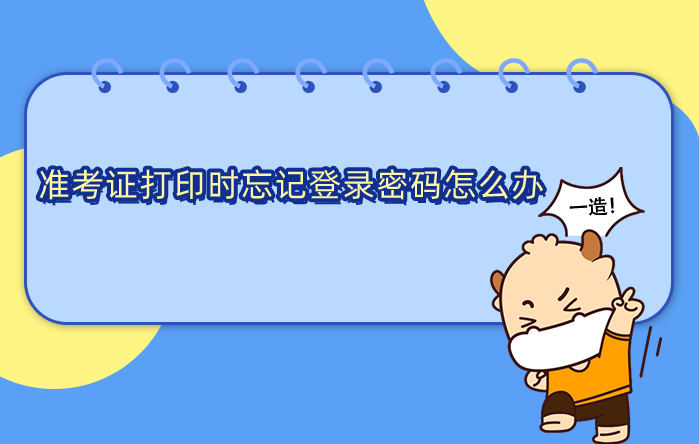 准考证打印时忘记登录密码怎么办,该如何处理? 准考证打印时忘记登录密码怎么办,该如何处理?