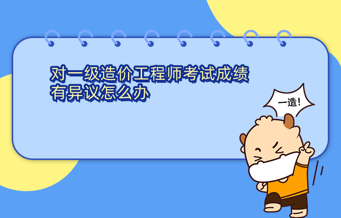 一级造价工程师考试成绩有异议怎么办，如何申请?